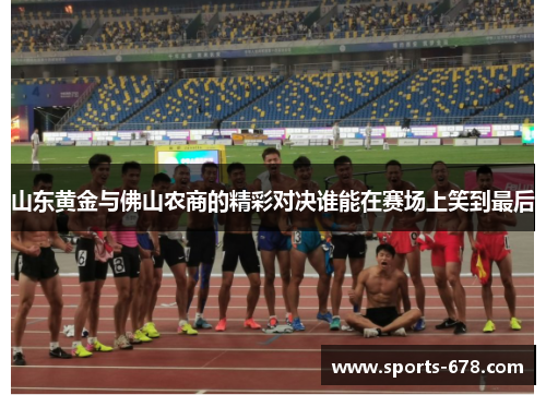 山东黄金与佛山农商的精彩对决谁能在赛场上笑到最后