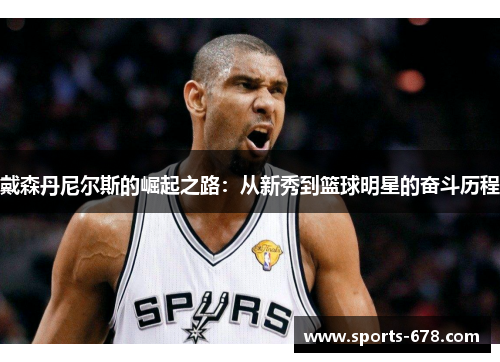 戴森丹尼尔斯的崛起之路：从新秀到篮球明星的奋斗历程